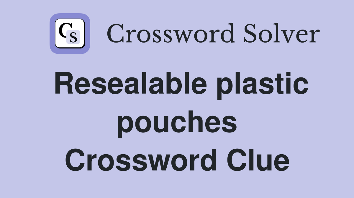 Resealable plastic pouches Crossword Clue Answers Crossword Solver